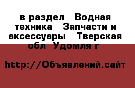  в раздел : Водная техника » Запчасти и аксессуары . Тверская обл.,Удомля г.